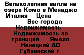 Великолепная вилла на озере Комо в Менаджо (Италия) › Цена ­ 132 728 000 - Все города Недвижимость » Недвижимость за границей   . Ямало-Ненецкий АО,Губкинский г.